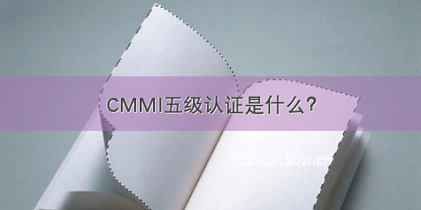 CMMI五级认证是什么？