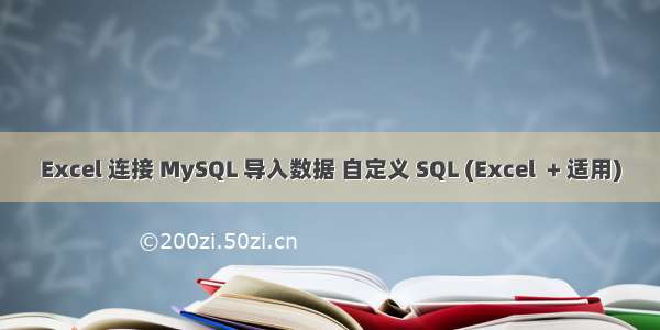 Excel 连接 MySQL 导入数据 自定义 SQL (Excel  + 适用)