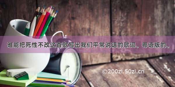 谁能把死性不改这首歌写出我们平常说话的歌词。粤语版的。