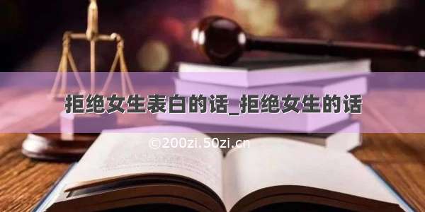 拒绝女生表白的话_拒绝女生的话