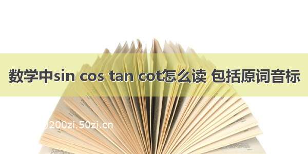 数学中sin cos tan cot怎么读 包括原词音标
