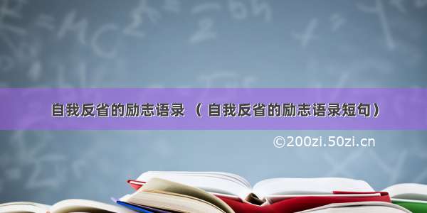 自我反省的励志语录 （ 自我反省的励志语录短句）