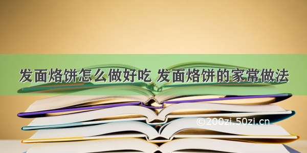 发面烙饼怎么做好吃 发面烙饼的家常做法