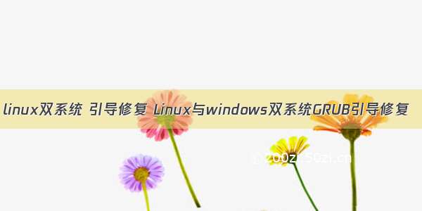 linux双系统 引导修复 Linux与windows双系统GRUB引导修复