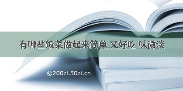 有哪些饭菜做起来简单 又好吃 味微淡