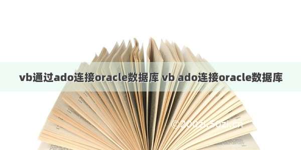 vb通过ado连接oracle数据库 vb ado连接oracle数据库