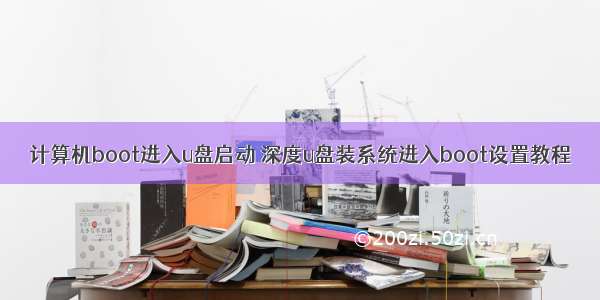 计算机boot进入u盘启动 深度u盘装系统进入boot设置教程