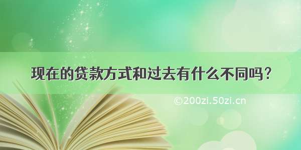 现在的贷款方式和过去有什么不同吗？