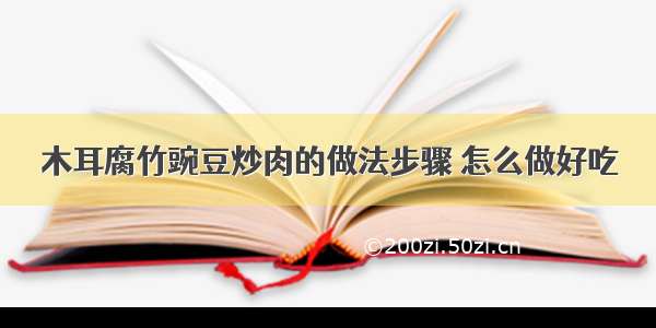 木耳腐竹豌豆炒肉的做法步骤 怎么做好吃