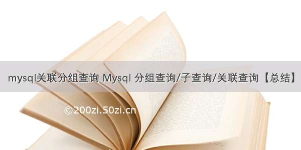 mysql关联分组查询 Mysql 分组查询/子查询/关联查询【总结】