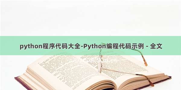 python程序代码大全-Python编程代码示例 - 全文