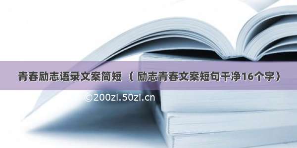 青春励志语录文案简短 （ 励志青春文案短句干净16个字）