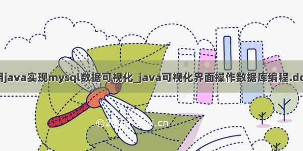 用java实现mysql数据可视化_java可视化界面操作数据库编程.doc