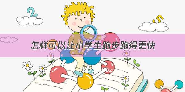 怎样可以让小学生跑步跑得更快