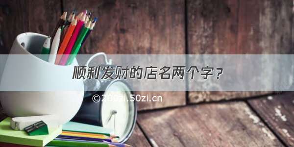 顺利发财的店名两个字？