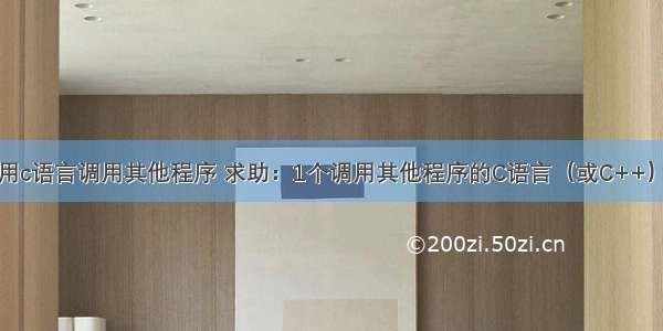 怎么用c语言调用其他程序 求助：1个调用其他程序的C语言（或C++）程序