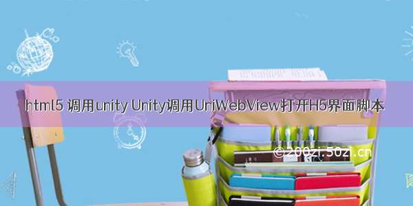 html5 调用unity Unity调用UniWebView打开H5界面脚本