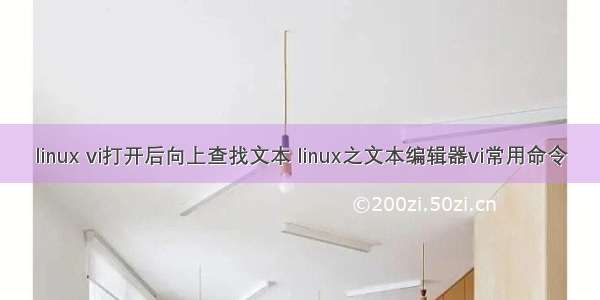 linux vi打开后向上查找文本 linux之文本编辑器vi常用命令