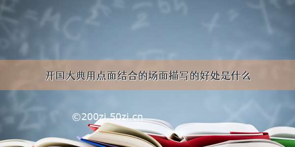 开国大典用点面结合的场面描写的好处是什么