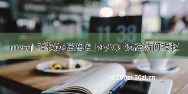 mysql 授权远程连接_MySQL远程访问授权