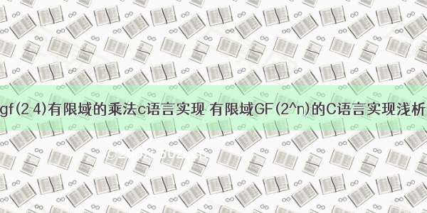 gf(2 4)有限域的乘法c语言实现 有限域GF(2^n)的C语言实现浅析