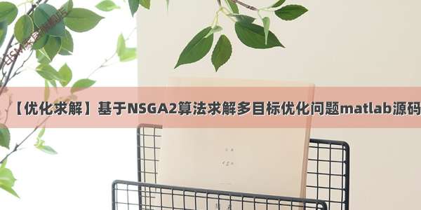 【优化求解】基于NSGA2算法求解多目标优化问题matlab源码