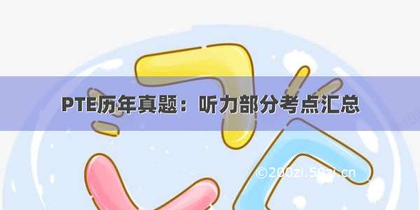 PTE历年真题：听力部分考点汇总