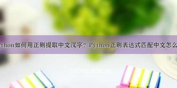 Python如何用正则提取中文汉字？Python正则表达式匹配中文怎么做
