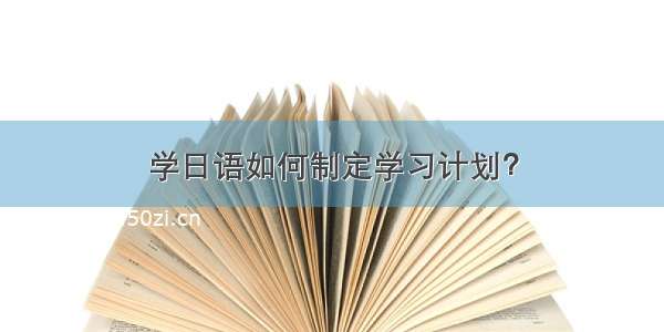 学日语如何制定学习计划？