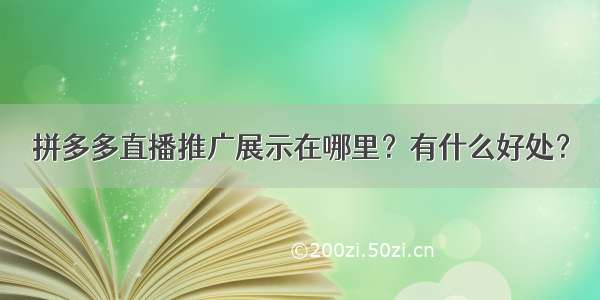 拼多多直播推广展示在哪里？有什么好处？