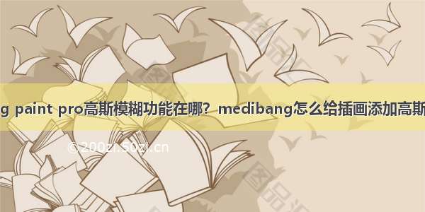 medibang paint pro高斯模糊功能在哪？medibang怎么给插画添加高斯模糊效果？