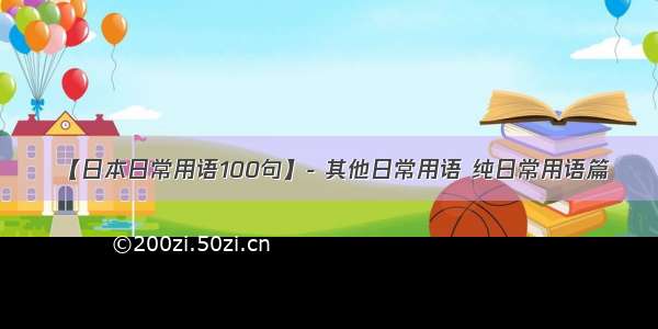 【日本日常用语100句】- 其他日常用语 纯日常用语篇