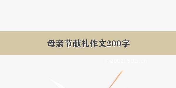 母亲节献礼作文200字