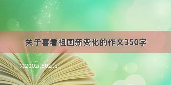 关于喜看祖国新变化的作文350字