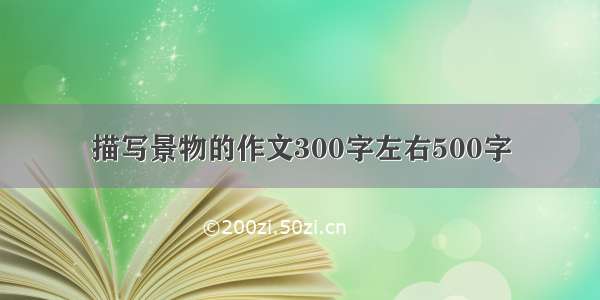 描写景物的作文300字左右500字