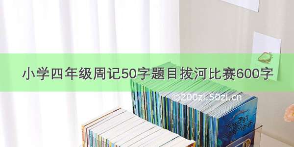 小学四年级周记50字题目拔河比赛600字