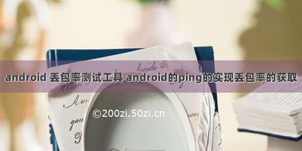 android 丢包率测试工具 android的ping的实现丢包率的获取