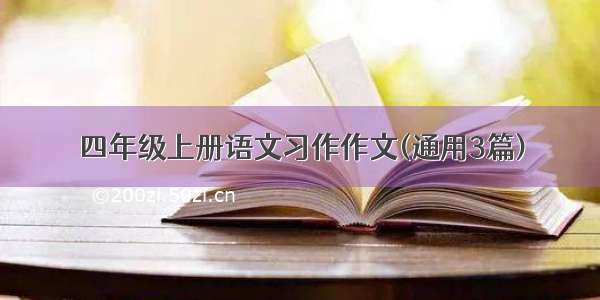 四年级上册语文习作作文(通用3篇)