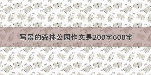 写景的森林公园作文是200字600字