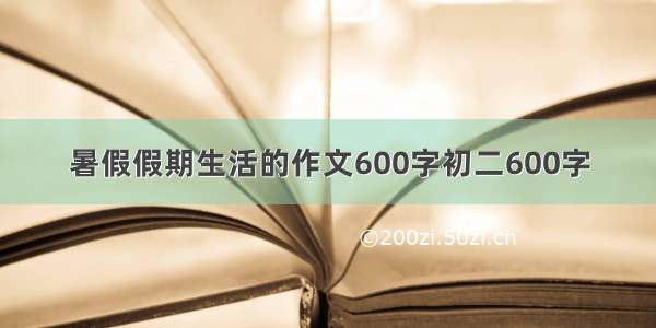 暑假假期生活的作文600字初二600字