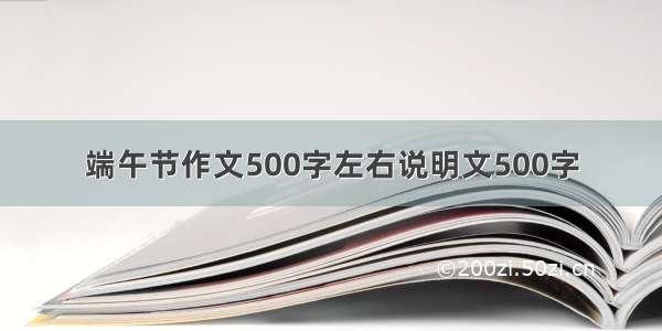 端午节作文500字左右说明文500字