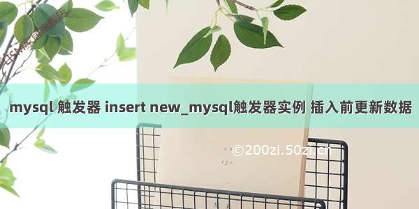 mysql 触发器 insert new_mysql触发器实例 插入前更新数据