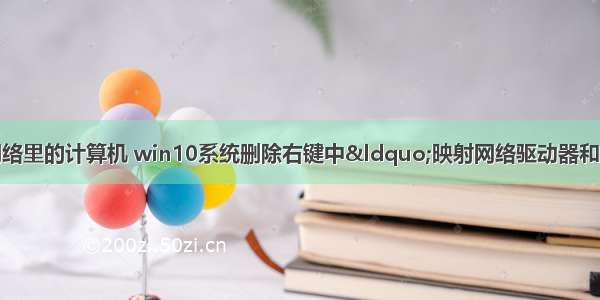 怎么删除映射网络里的计算机 win10系统删除右键中“映射网络驱动器和断开网络驱动器