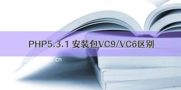 PHP5.3.1 安装包VC9/VC6区别