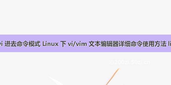 Linux vi 进去命令模式 Linux 下 vi/vim 文本编辑器详细命令使用方法 linux的v