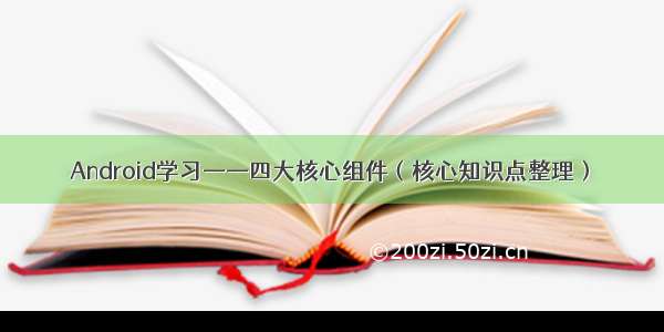 Android学习——四大核心组件（核心知识点整理）