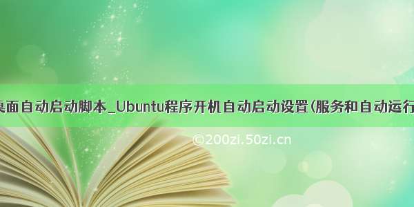 ubuntu进入桌面自动启动脚本_Ubuntu程序开机自动启动设置(服务和自动运行配置文件)的