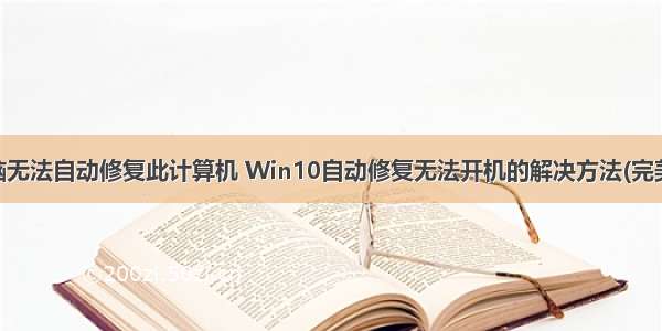 联想电脑无法自动修复此计算机 Win10自动修复无法开机的解决方法(完美解决)...