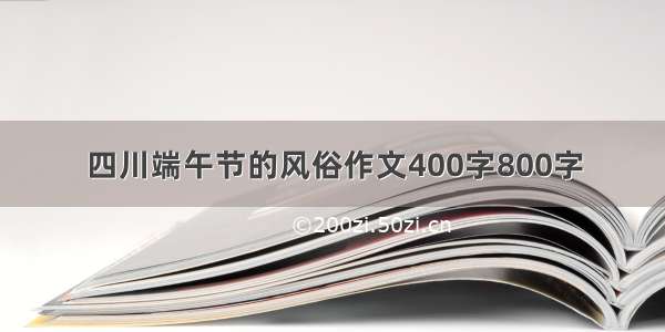 四川端午节的风俗作文400字800字