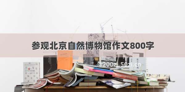 参观北京自然博物馆作文800字